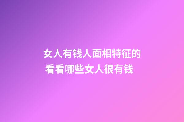 女人有钱人面相特征的 看看哪些女人很有钱